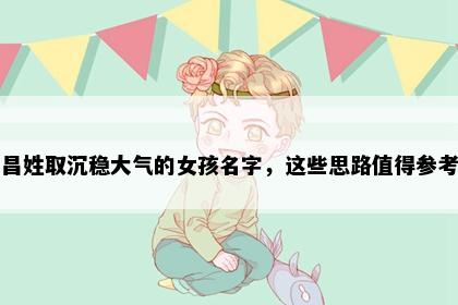 昌姓取沉稳大气的女孩名字，这些思路值得参考