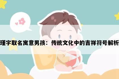 瑾字取名寓意男孩：传统文化中的吉祥符号解析