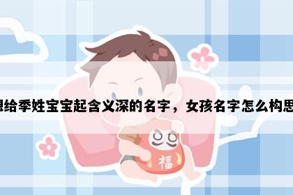 想给季姓宝宝起含义深的名字，女孩名字怎么构思？