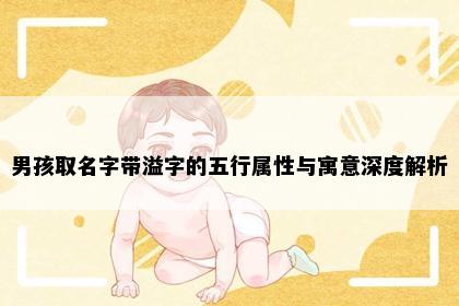 男孩取名字带溢字的五行属性与寓意深度解析