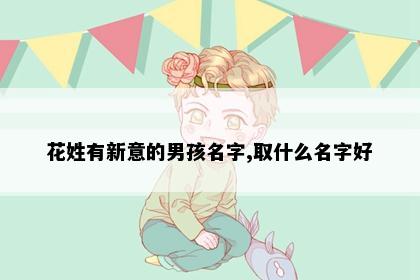 花姓有新意的男孩名字,取什么名字好