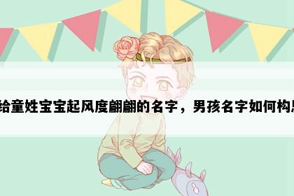 想给童姓宝宝起风度翩翩的名字，男孩名字如何构思？