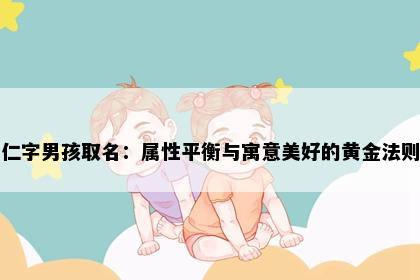 仁字男孩取名：属性平衡与寓意美好的黄金法则