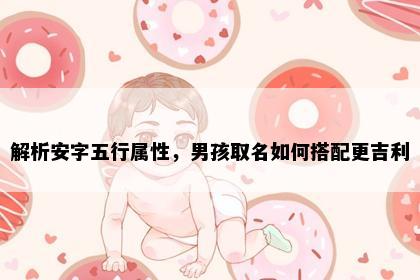 解析安字五行属性，男孩取名如何搭配更吉利