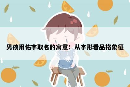 男孩用佑字取名的寓意：从字形看品格象征