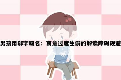 男孩用郗字取名：寓意过度生僻的解读障碍规避