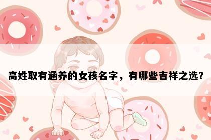 高姓取有涵养的女孩名字，有哪些吉祥之选？