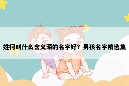 姓柯叫什么含义深的名字好？男孩名字精选集