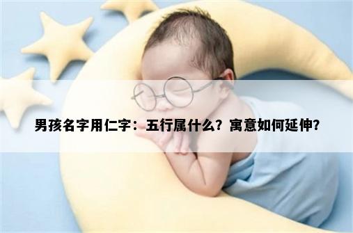 男孩名字用仁字：五行属什么？寓意如何延伸？