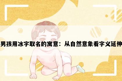 男孩用冰字取名的寓意：从自然意象看字义延伸