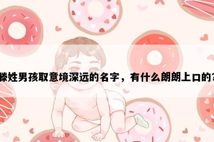 滕姓男孩取意境深远的名字，有什么朗朗上口的？