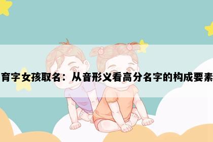 育字女孩取名：从音形义看高分名字的构成要素