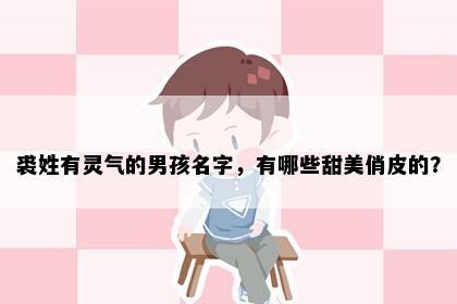 裘姓有灵气的男孩名字，有哪些甜美俏皮的？