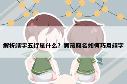 解析靖字五行属什么？男孩取名如何巧用靖字