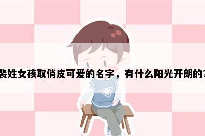 裴姓女孩取俏皮可爱的名字，有什么阳光开朗的？