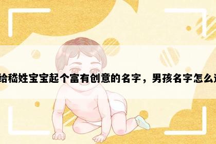 想给嵇姓宝宝起个富有创意的名字，男孩名字怎么选？