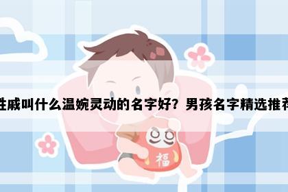 姓戚叫什么温婉灵动的名字好？男孩名字精选推荐