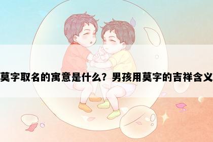 莫字取名的寓意是什么？男孩用莫字的吉祥含义