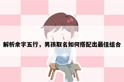 解析余字五行，男孩取名如何搭配出最佳组合