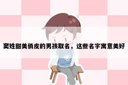 窦姓甜美俏皮的男孩取名，这些名字寓意美好