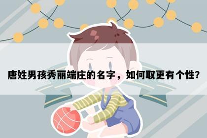 唐姓男孩秀丽端庄的名字，如何取更有个性？