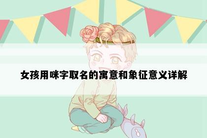 女孩用咪字取名的寓意和象征意义详解