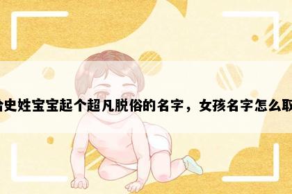 想给史姓宝宝起个超凡脱俗的名字，女孩名字怎么取好？